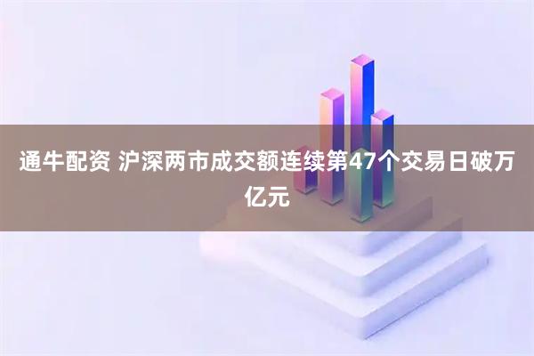 通牛配资 沪深两市成交额连续第47个交易日破万亿元