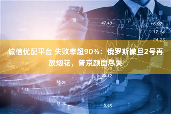 诚信优配平台 失败率超90%：俄罗斯撒旦2号再放烟花，普京颜面尽失