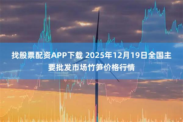 找股票配资APP下载 2025年12月19日全国主要批发市场竹笋价格行情