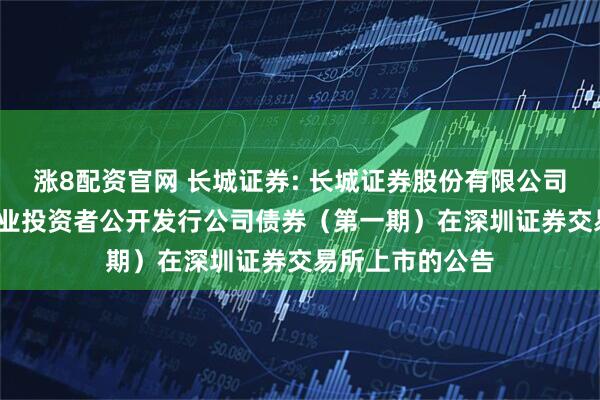 涨8配资官网 长城证券: 长城证券股份有限公司2026年面向专业投资者公开发行公司债券(第一期)在深圳证券交易所上市的公告