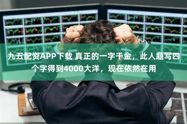 九五配资APP下载 真正的一字千金，此人题写四个字得到4000大洋，现在依然在用