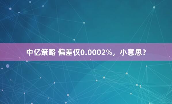 中亿策略 偏差仅0.0002%，小意思？