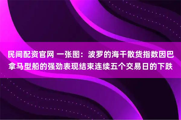 民间配资官网 一张图：波罗的海干散货指数因巴拿马型船的强劲表现结束连续五个交易日的下跌