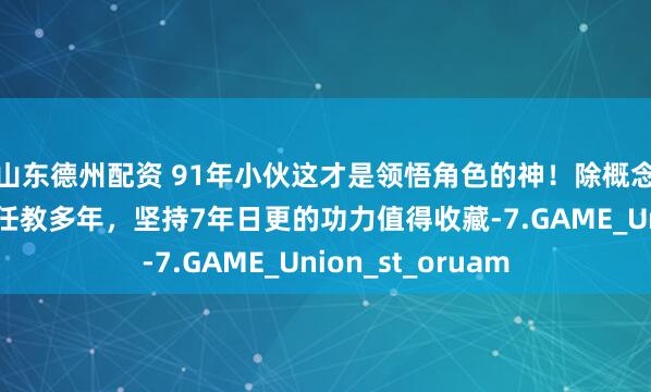 山东德州配资 91年小伙这才是领悟角色的神！除概念设计师主职外还任教多年，坚持7年日更的功力值得收藏-7.GAME_Union_st_oruam