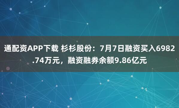 通配资APP下载 杉杉股份：7月7日融资买入6982.74万元，融资融券余额9.86亿元