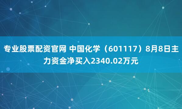 专业股票配资官网 中国化学（601117）8月8日主力资金净买入2340.02万元