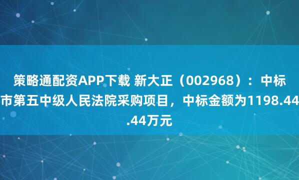策略通配资APP下载 新大正（002968）：中标重庆市第五中级人民法院采购项目，中标金额为1198.44万元
