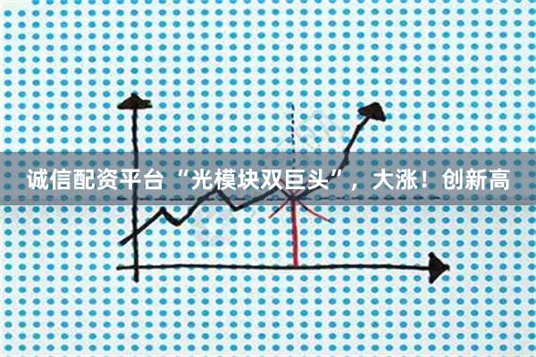 诚信配资平台 “光模块双巨头”，大涨！创新高