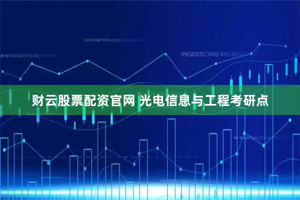财云股票配资官网 光电信息与工程考研点